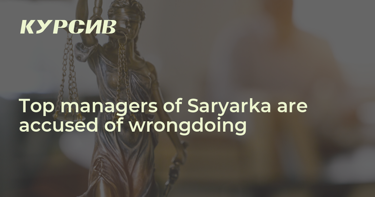 Top managers of Saryarka are accused of wrongdoing — - 20.09.2022 ...