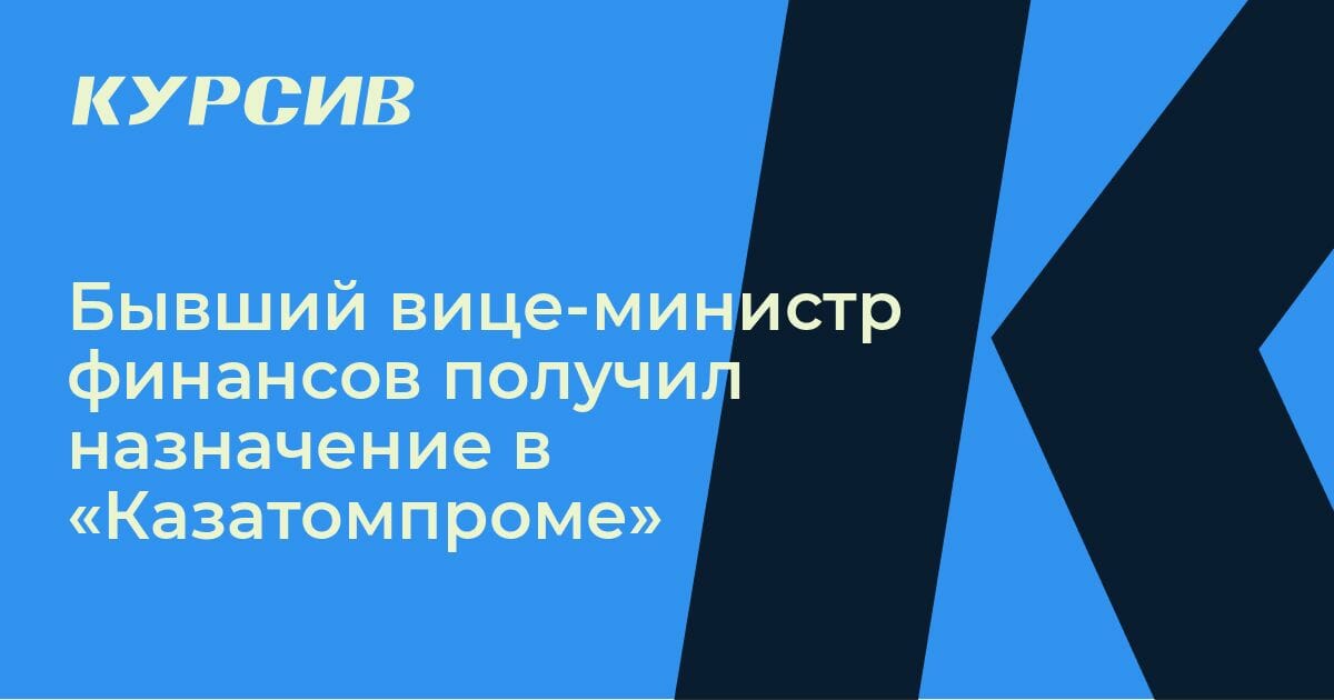 Бывший вице-министр финансов получил назначение в «Казатомпроме»