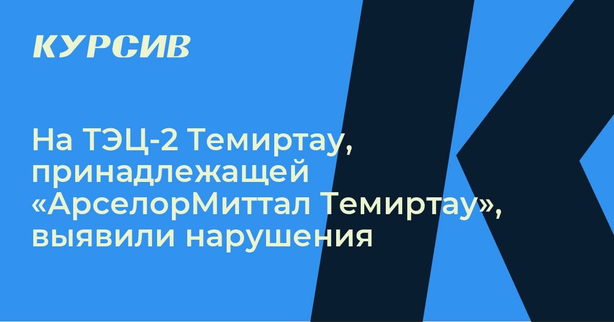 На ТЭЦ-2 Темиртау, принадлежащей «АрселорМиттал Темиртау», выявили ...