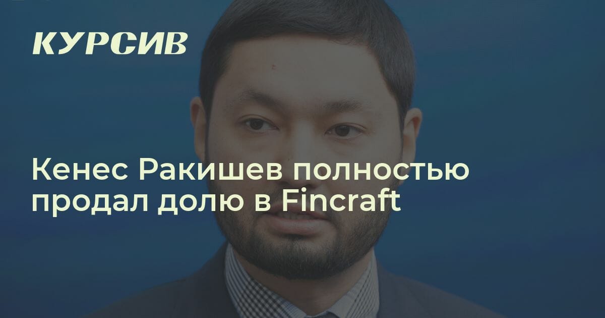 Кенес Ракишев продал инвестдом Fincraft
