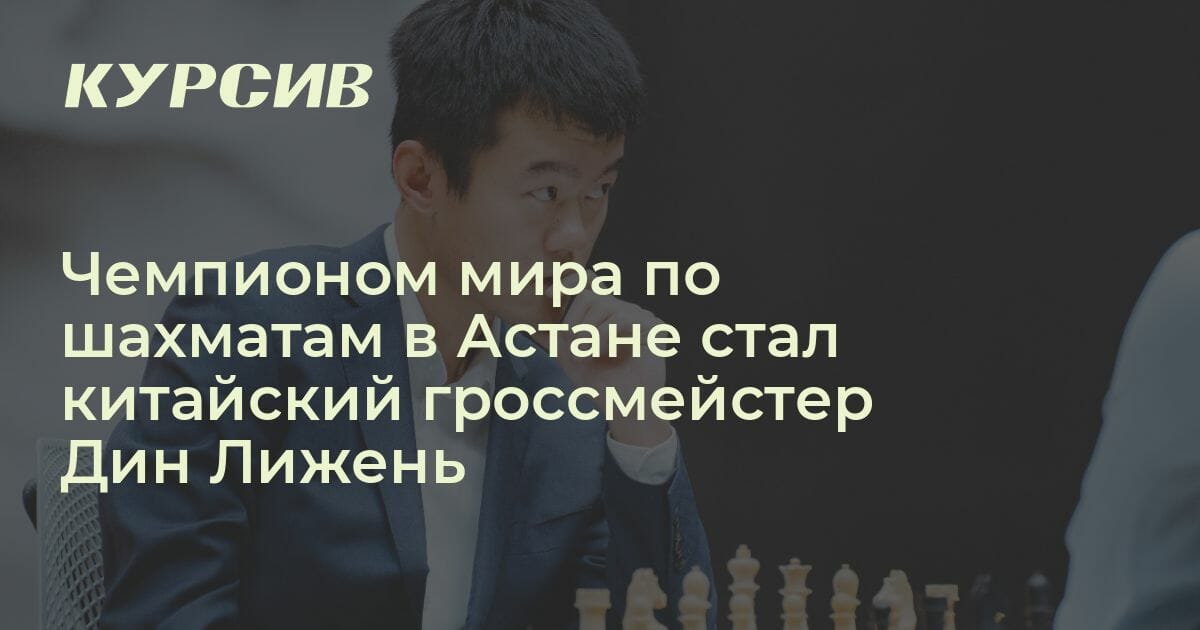 Чемпионом мира по шахматам в Астане стал китайский гроссмейстер Дин Лижень