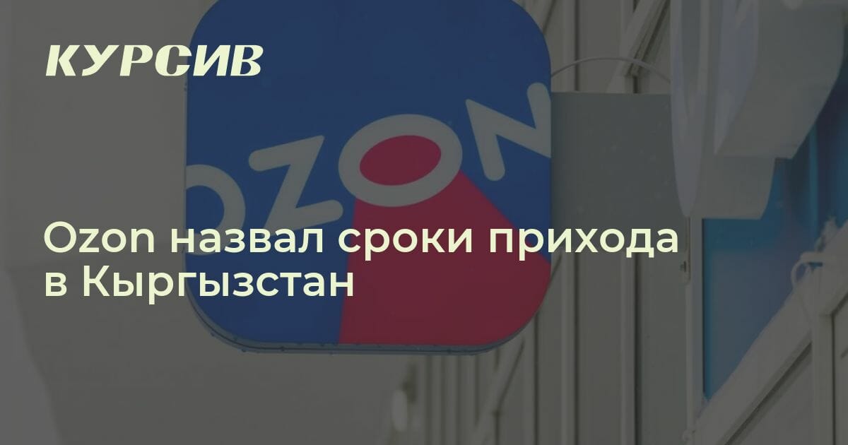 Когда запустится магазин Ozon в Киргизии