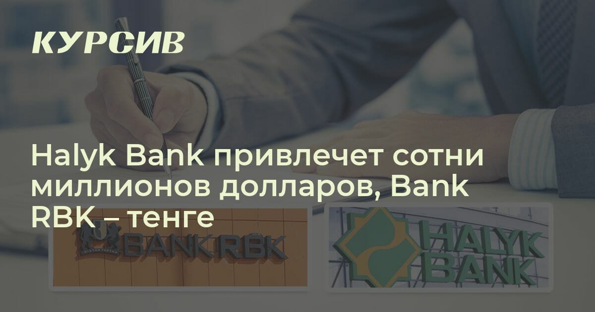 halyk bank привлечет сотни миллионов долларов. halyk bank привлечет $500 млн путем выпуска облигаций, bank rbk - 33 млрд