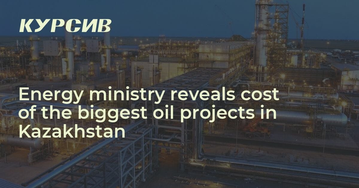 Energy ministry reveals cost of the biggest oil projects in Kazakhstan ...