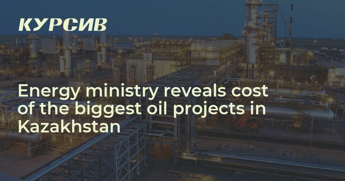 Energy Ministry Reveals Cost Of The Biggest Oil Projects In Kazakhstan ...