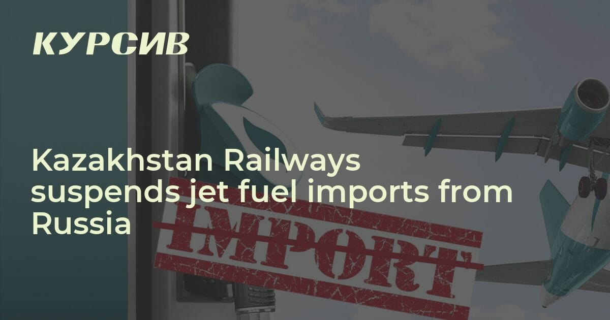 Kazakhstan Railways suspends jet fuel imports from Russia — 14.06.