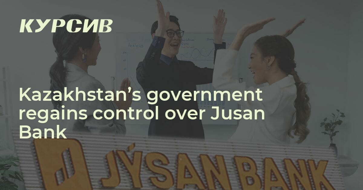 Kazakhstan’s government regains control over Jusan Bank — 13.06.2023