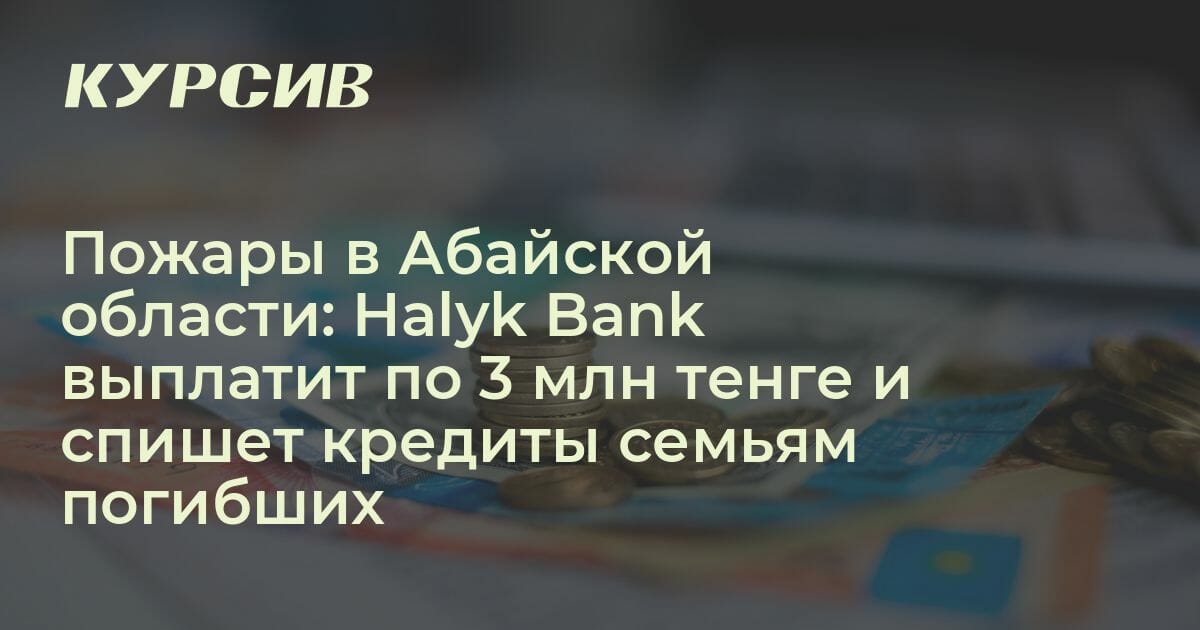 Halyk Bank спишет кредиты семьям погибших в Абайской области