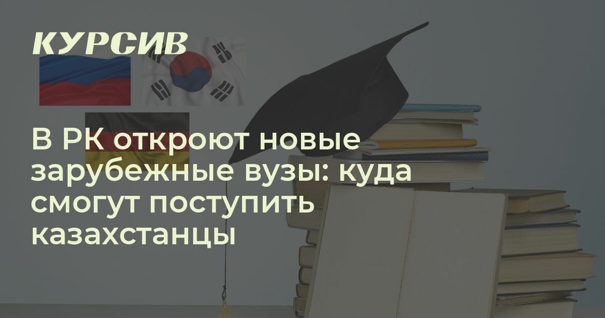 В Казахстане откроют филиалы еще шести зарубежных вузов