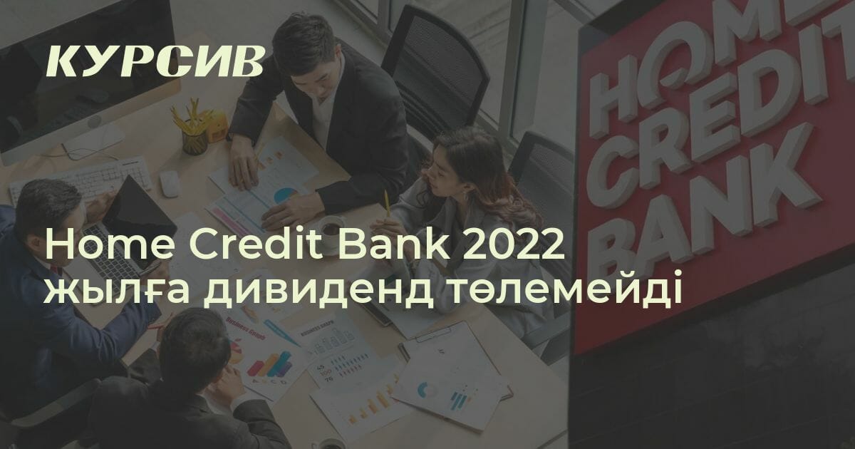 Home Credit Bank 2022 жылға дивиденд төлемейді — - 02.06.2023 - Kursiv ...