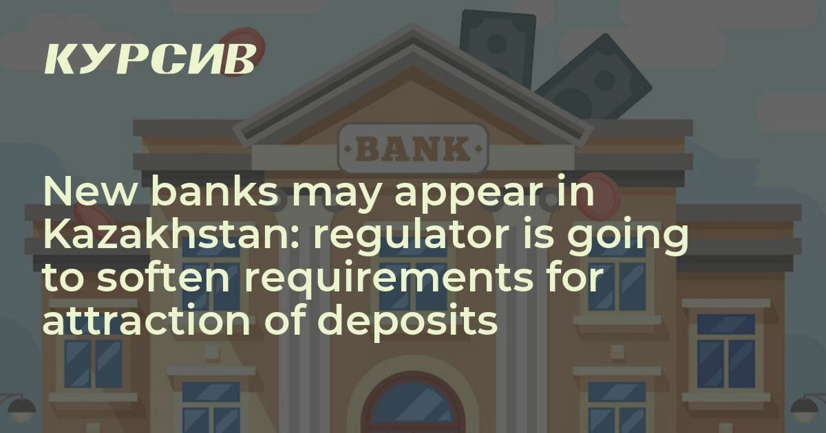 New banks may appear in Kazakhstan regulator is going to soften