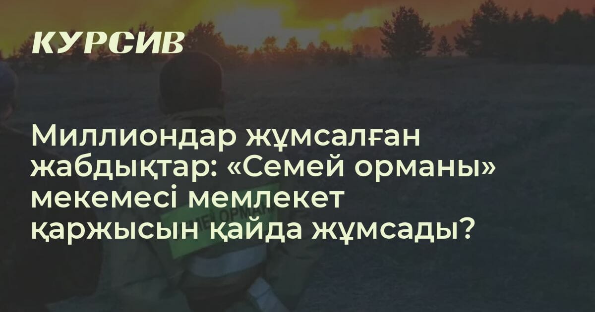 Миллиондар жұмсалған жабдықтар Семей орманы мекемесі мемлекет қаржысын қайда жұмсады — 14 