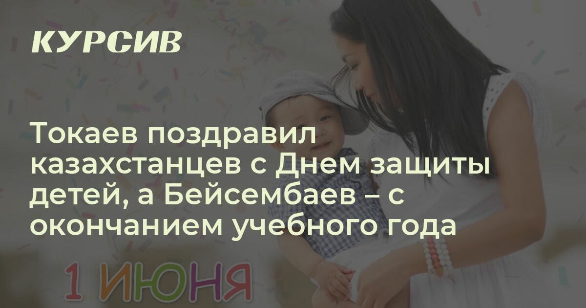 Токаев поздравил казахстанцев с Днем защиты детей, а Бейсембаев с ...