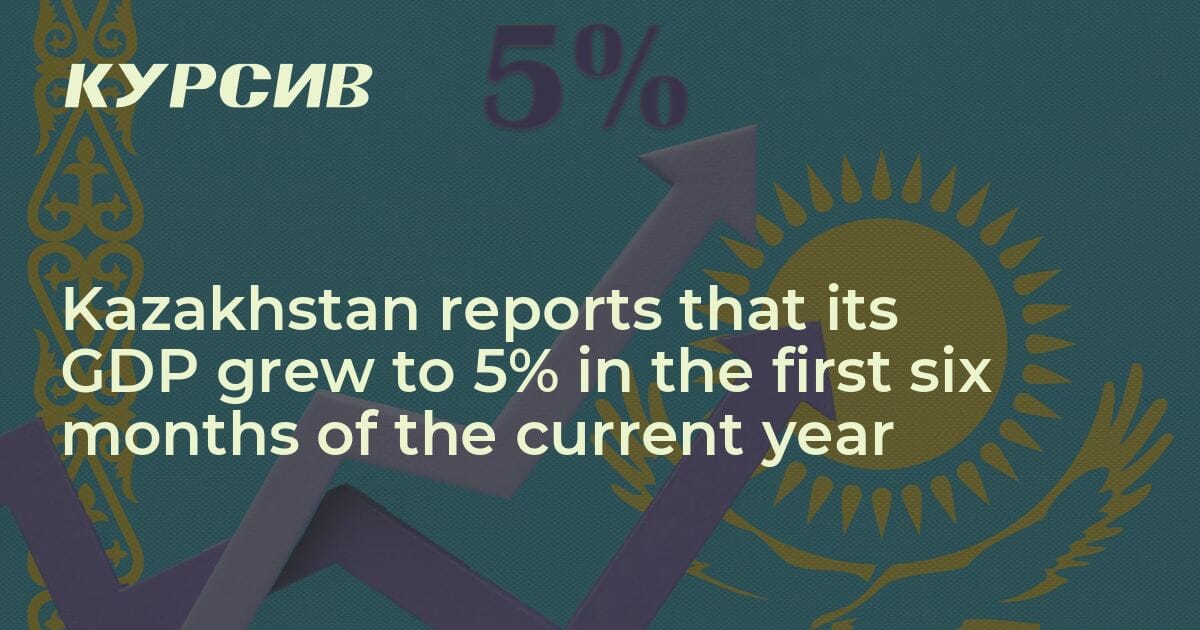 Kazakhstan Reports That Its GDP Grew To 5 In The First Six Months Of   Ccab3f0bd2af6092373b 