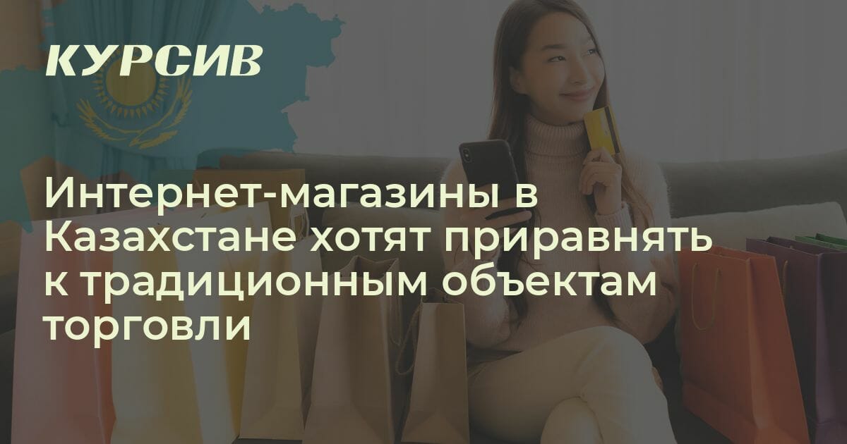 Интернет-магазины в Казахстане хотят приравнять к традиционным объектам ...
