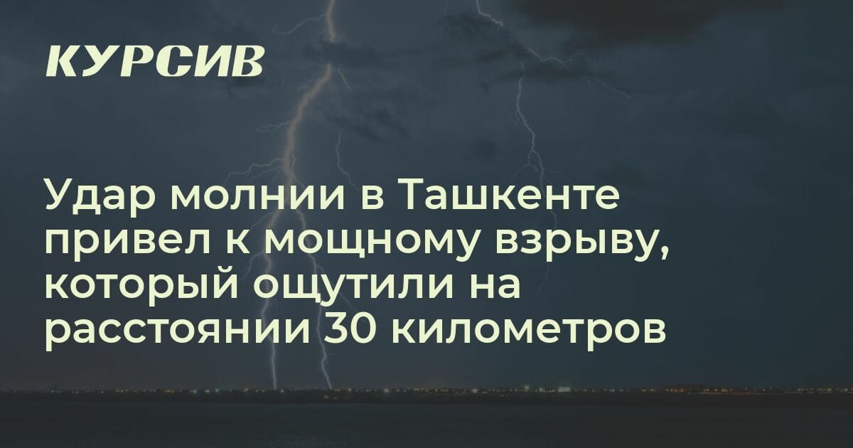 Удар молнии в Ташкенте привел к мощному взрыву, который ощутили на ...