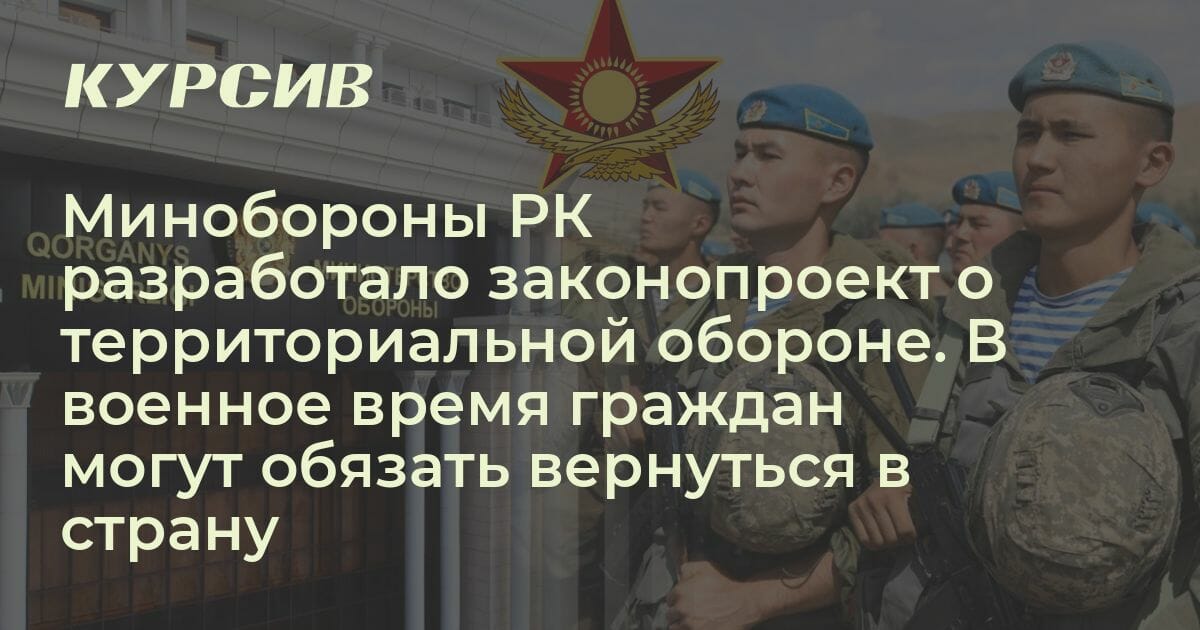Минобороны РК хочет иметь право в военное время обязывать граждан ...