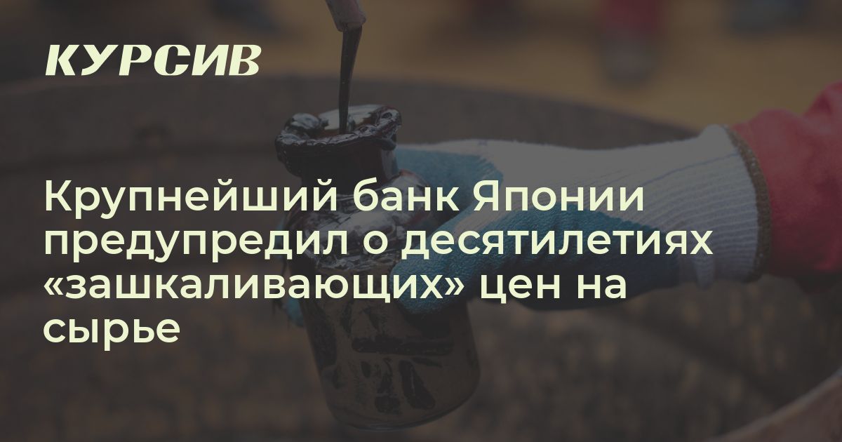 Японский банк предсказал период «зашкаливающих» цен на сырье