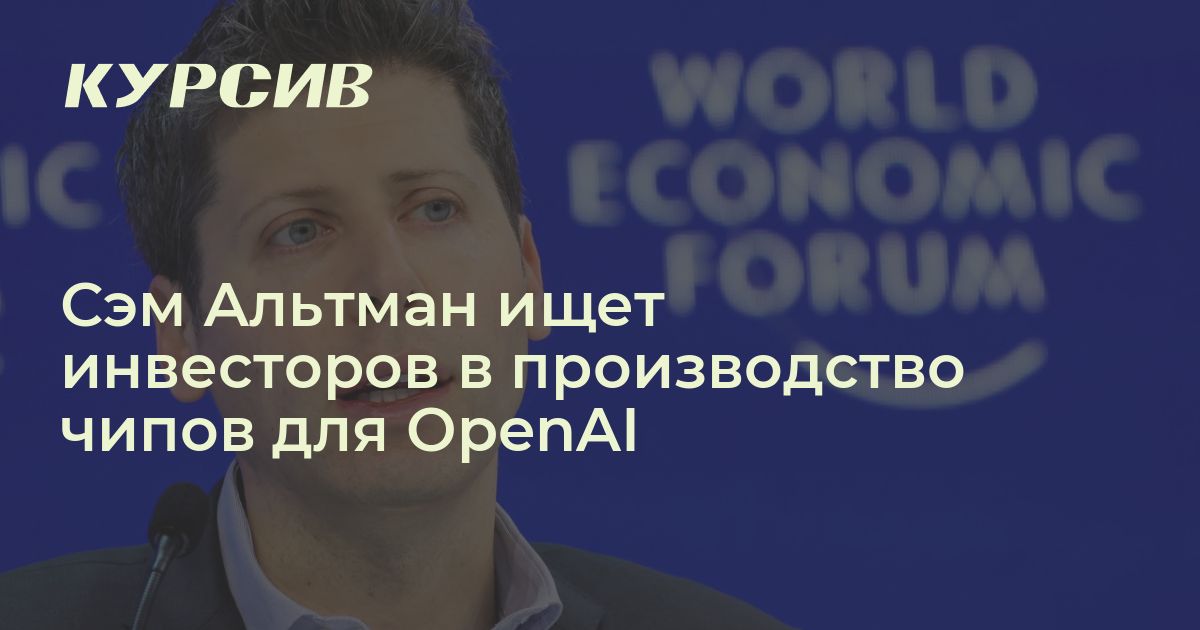 Сэм Альтман ищет инвесторов в производство чипов для OpenAI Сэм Альтман ...