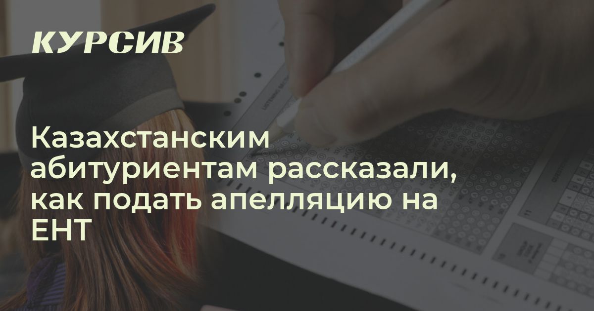 Казахстанским абитуриентам рассказали, как подать апелляцию на ЕНТ