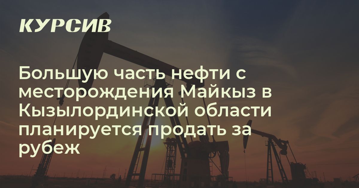 Чья компания начнет добычу нефти в Кызылординской области