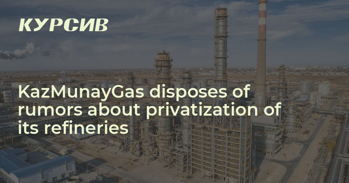 KazMunayGas Disposes Of Rumors About Privatization Of Its Refineries ...