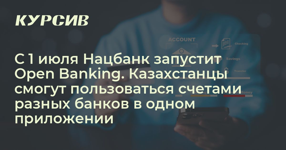 С 1 июля Нацбанк запустит Open Banking. Казахстанцы смогут пользоваться ...