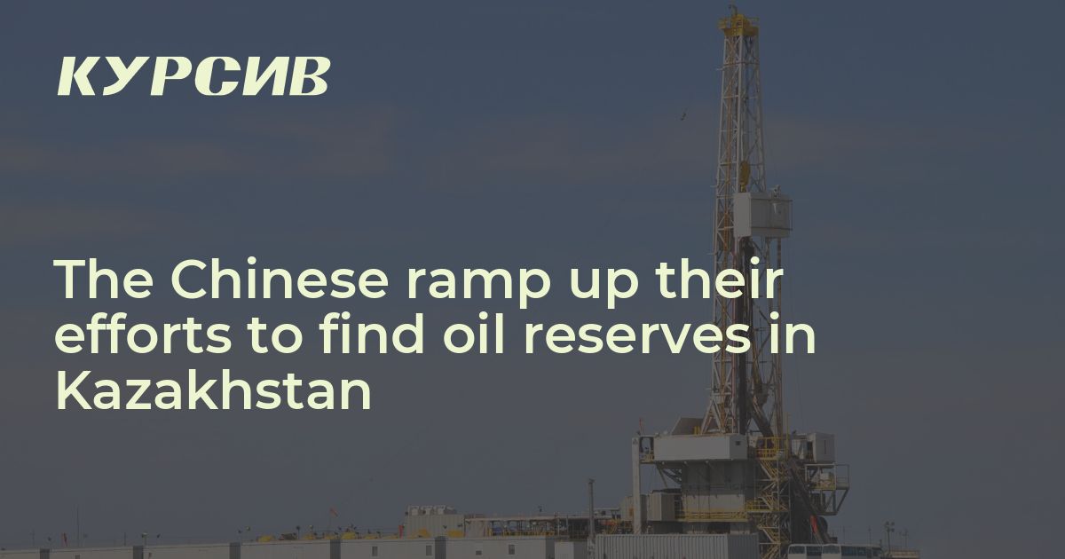 The Chinese ramp up their efforts to find oil reserves in Kazakhstan ...