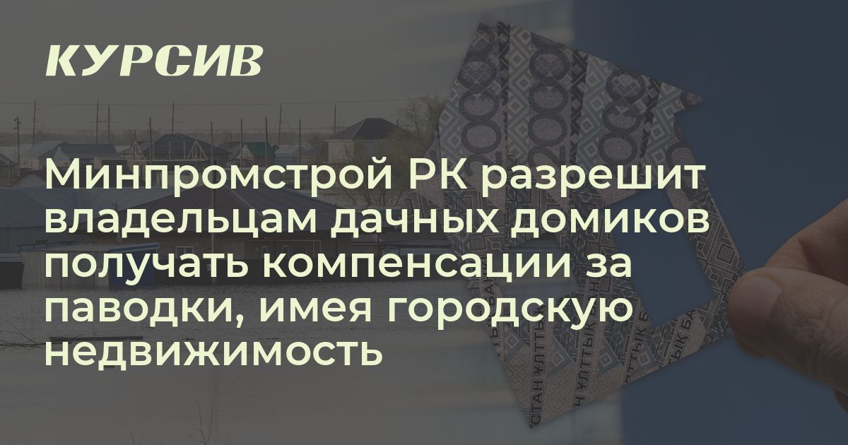 Минпромстрой РК разрешит владельцам дачных домиков получать компенсации ...