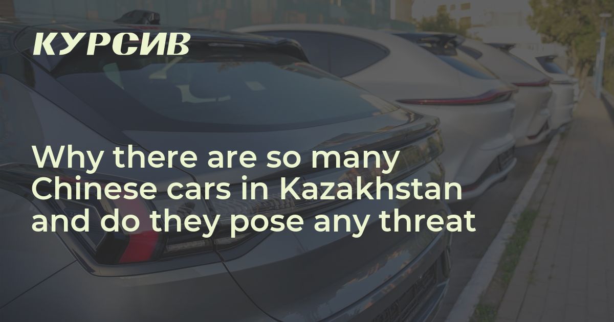 Why there are so many Chinese cars in Kazakhstan and do they pose any ...