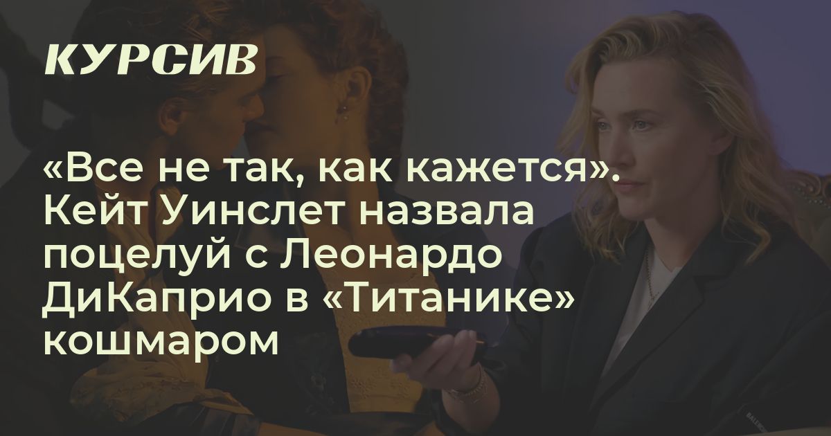 Кейт Уинслет назвала поцелуй с Леонардо Ди Каприо в Титанике кошмаром