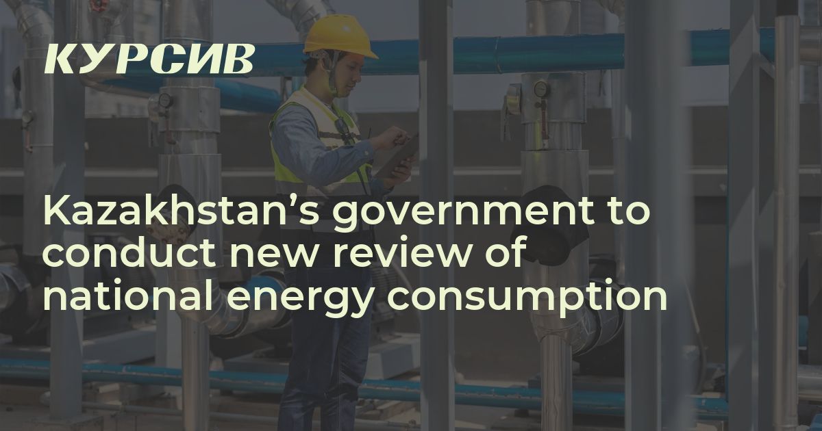 Kazakhstan’s government to conduct new review of national energy