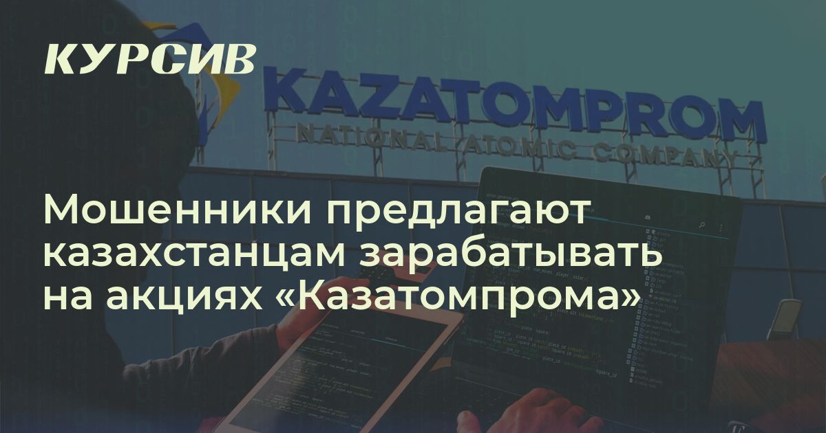 Мошенники предлагают казахстанцам покупать акции «Казатомпрома»