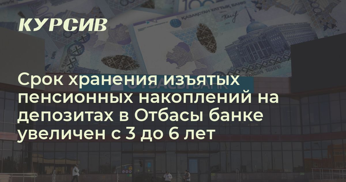 Пенсионные изъятия на депозитах Отбасы банка можно хранить шесть лет