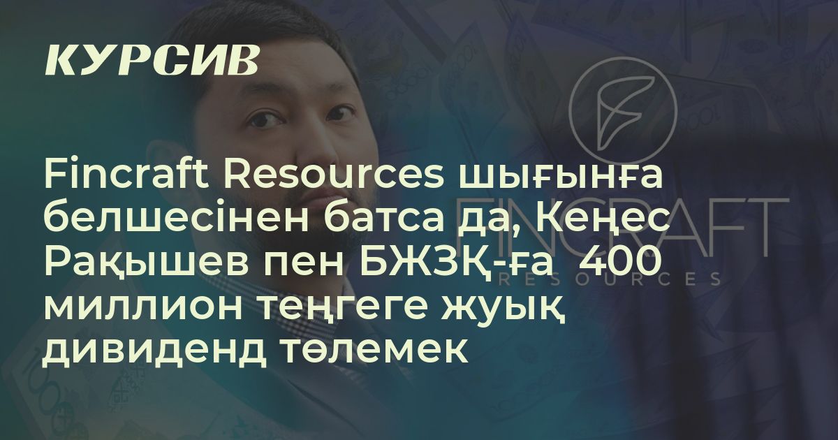 Fincraft Fincraft Resources 400 миллион теңгеге жуық дивиденд төлемек