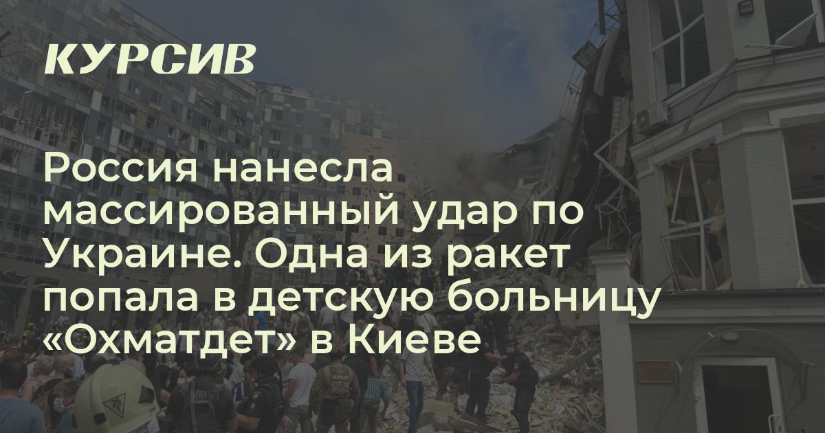 Россия нанесла массированный удар по Украине. Одна из ракет попала в детскую больницу «Охматдет» в Киеве