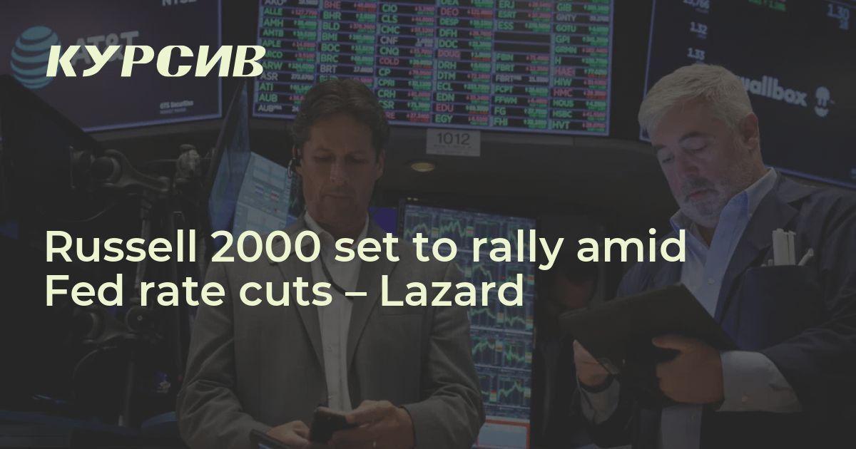 Russell 2000 set to rally amid Fed rate cuts Lazard — 11.09.2024