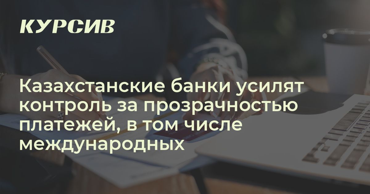 Казахстанские банки усилят контроль за прозрачностью платежей, в том ...