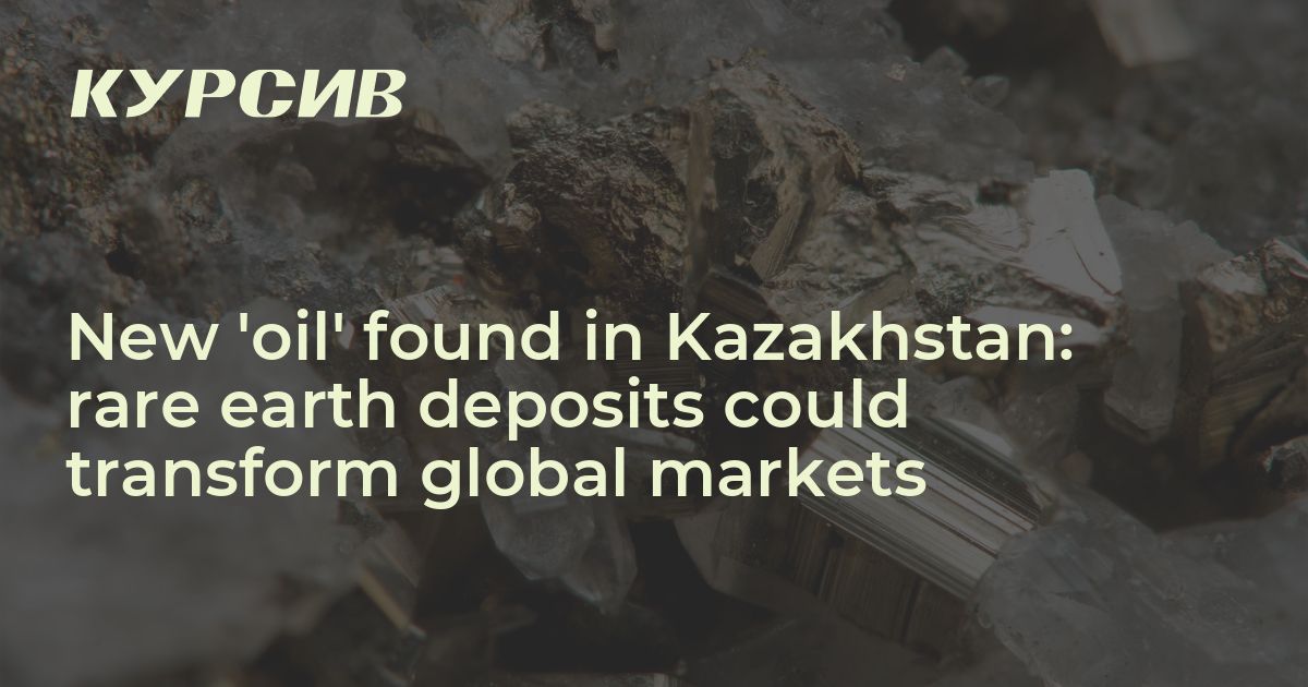 New ‘oil’ found in Kazakhstan: rare earth deposits could transform ...