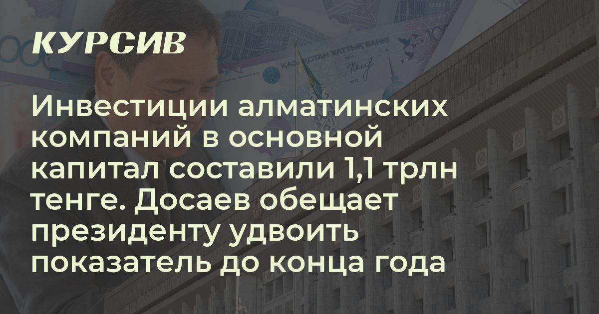 Инвестиции алматинских компаний в основной капитал составили 1,1 трлн ...