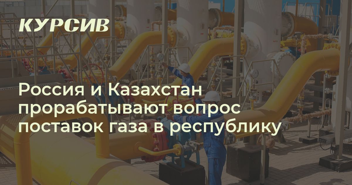 Россия и Казахстан прорабатывают вопрос поставок газа в республику