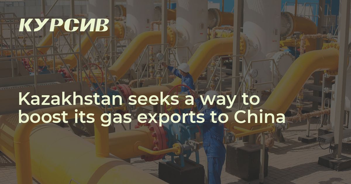 Kazakhstan seeks a way to boost its gas exports to China