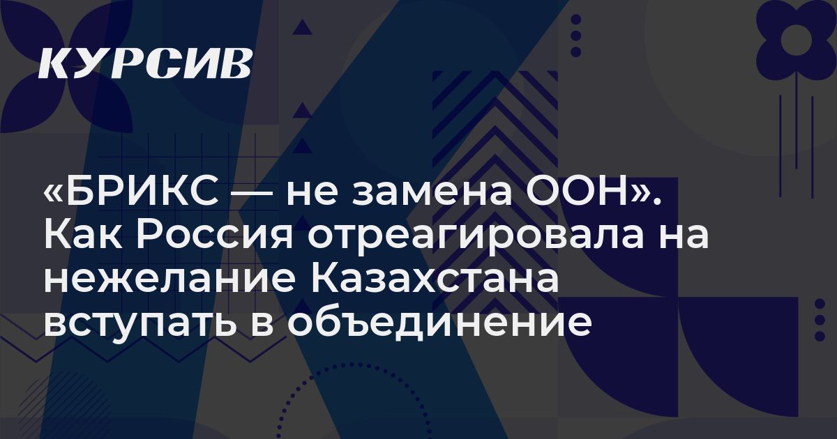 «БРИКС — не замена ООН». Как Россия отреагировала на нежелание Казахстана вступать в объединение