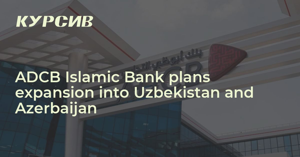 ADCB Islamic Bank plans expansion into Uzbekistan and Azerbaijan