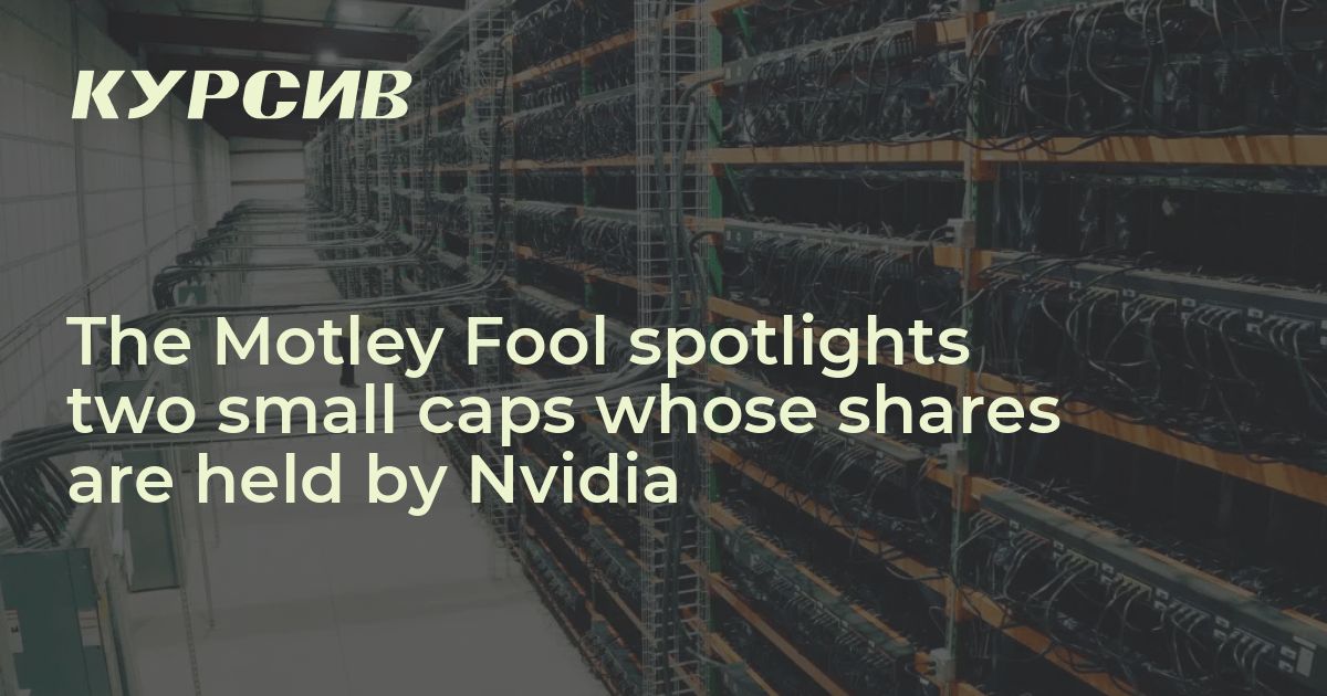 The Motley Fool spotlights two small caps whose shares are held by Nvidia 27.11.2024 Kursiv Media Kazakhstan