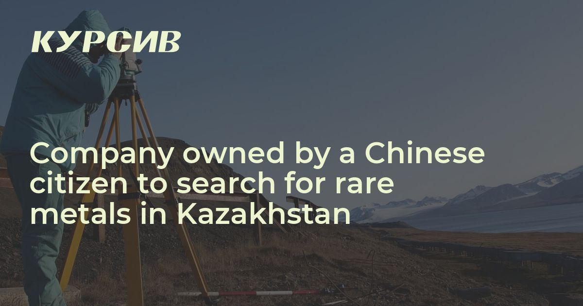 Company owned by a Chinese citizen to search for rare metals in Kazakhstan
