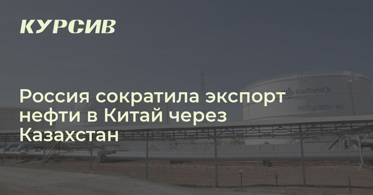 Россия сократила экспорт нефти в Китай через Казахстан