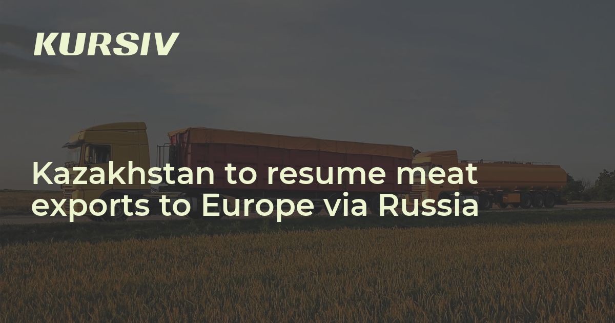 Kazakhstan to resume meat exports to Europe via Russia