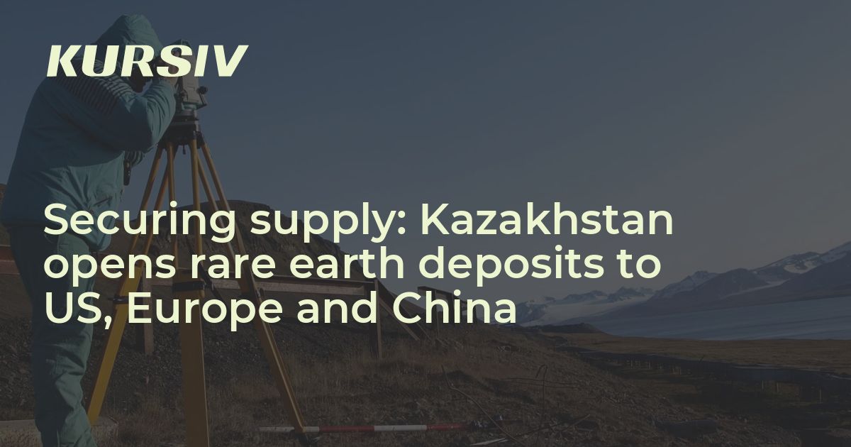 Securing supply: Kazakhstan opens rare earth deposits to US, Europe and ...