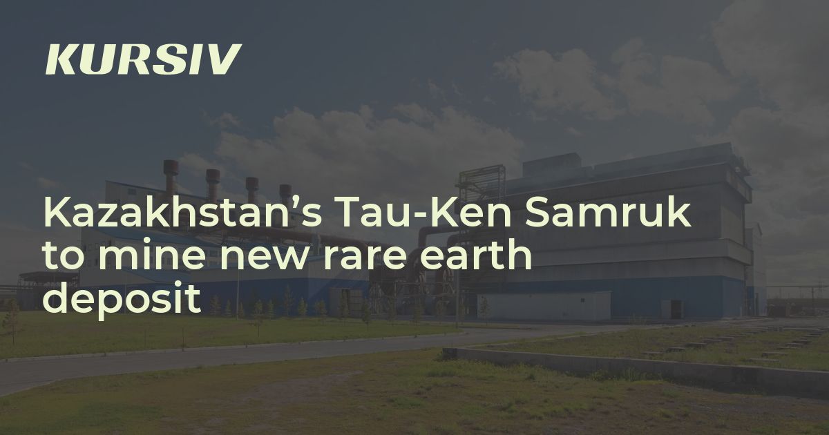 Kazakhstan’s Tau-Ken Samruk to mine new rare earth deposit